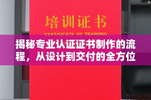 元阳揭秘专业认证证书制作的流程，从设计到交付的全方位指南